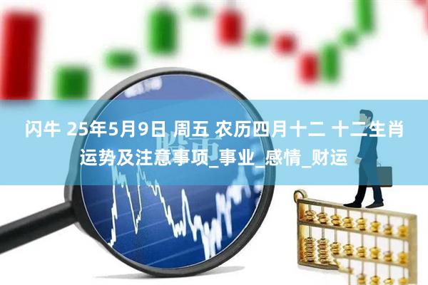 闪牛 25年5月9日 周五 农历四月十二 十二生肖运势及注意事项_事业_感情_财运