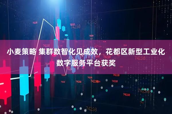 小麦策略 集群数智化见成效，花都区新型工业化数字服务平台获奖