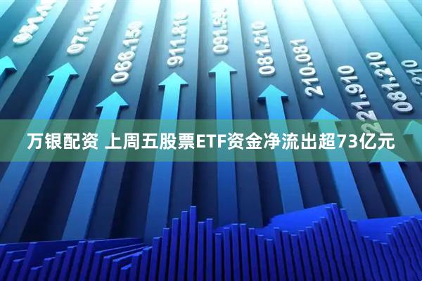 万银配资 上周五股票ETF资金净流出超73亿元