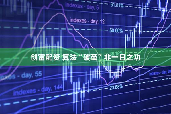 创富配资 算法“破茧”非一日之功