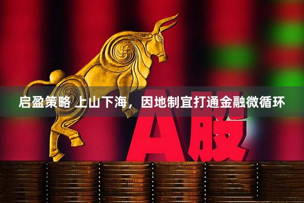 启盈策略 上山下海，因地制宜打通金融微循环