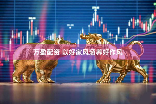 万盈配资 以好家风涵养好作风