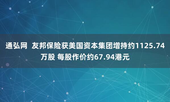 通弘网  友邦保险获美国资本集团增持约1125.74万股 每股作价约67.94港元