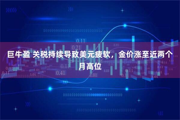 巨牛盈 关税持续导致美元疲软，金价涨至近两个月高位