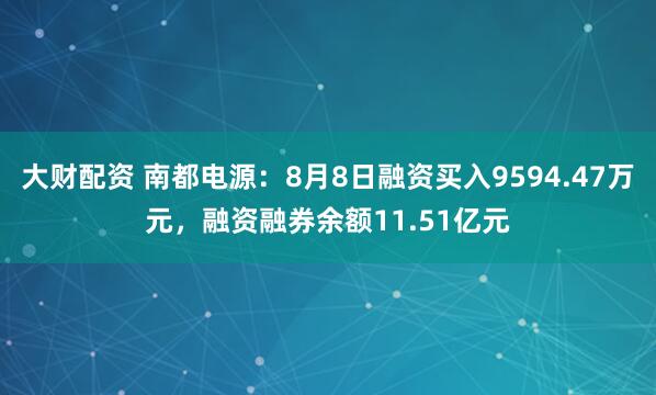 大财配资 南都电源：8月8日融资买入9594.47万元，融资融券余额11.51亿元