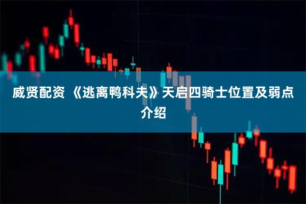 威贤配资 《逃离鸭科夫》天启四骑士位置及弱点介绍