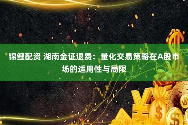 锦鲤配资 湖南金证退费：量化交易策略在A股市场的适用性与局限