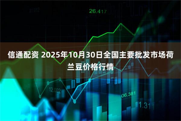 信通配资 2025年10月30日全国主要批发市场荷兰豆价格行情