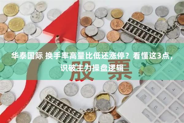 华泰国际 换手率高量比低还涨停？看懂这3点，识破主力操盘逻辑