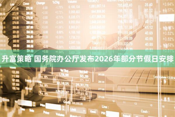 升富策略 国务院办公厅发布2026年部分节假日安排