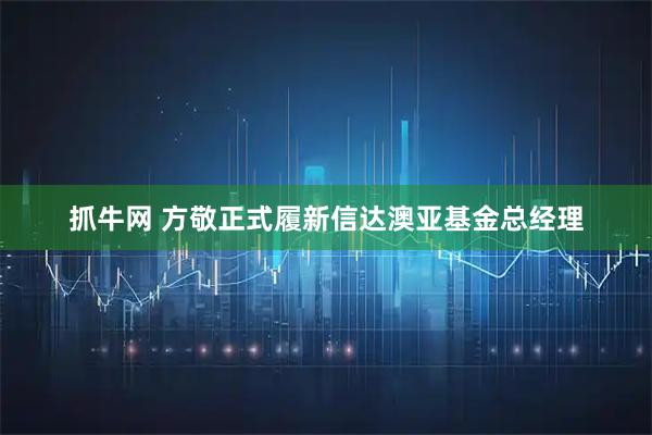 抓牛网 方敬正式履新信达澳亚基金总经理