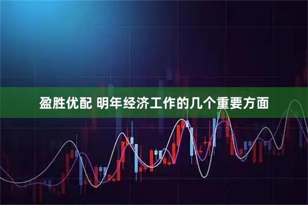 盈胜优配 明年经济工作的几个重要方面