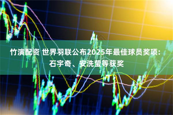 竹演配资 世界羽联公布2025年最佳球员奖项: 石宇奇、安洗莹等获奖
