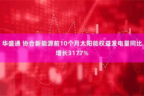 华盛通 协合新能源前10个月太阳能权益发电量同比增长3177%